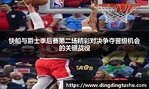 快船与爵士季后赛第二场精彩对决争夺晋级机会的关键战役