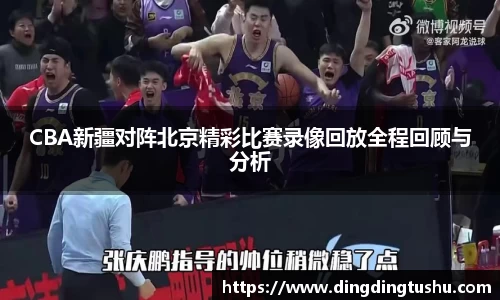 CBA新疆对阵北京精彩比赛录像回放全程回顾与分析